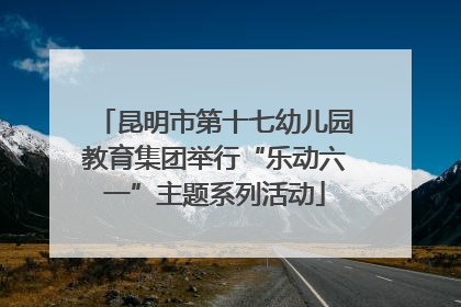 昆明市第十七幼儿园教育集团举行“乐动六一”主题系列活动