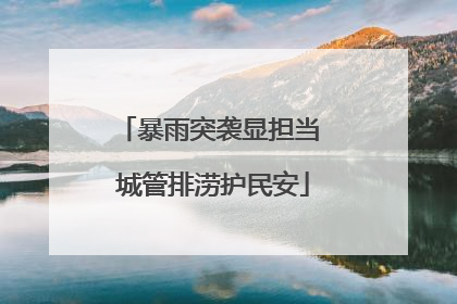 暴雨突袭显担当 城管排涝护民安