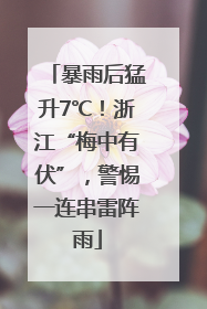 暴雨后猛升7℃！浙江“梅中有伏”，警惕一连串雷阵雨