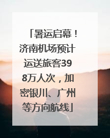 暑运启幕！济南机场预计运送旅客398万人次，加密银川、广州等方向航线