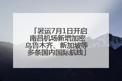 暑运7月1日开启 南昌机场新增加密乌鲁木齐、新加坡等多条国内国际航线