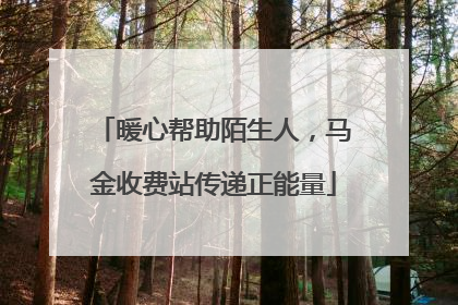 暖心帮助陌生人，马金收费站传递正能量