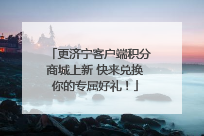 更济宁客户端积分商城上新 快来兑换你的专属好礼！