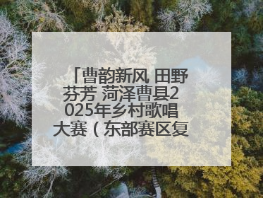 曹韵新风 田野芬芳 菏泽曹县2025年乡村歌唱大赛（东部赛区复赛）举办