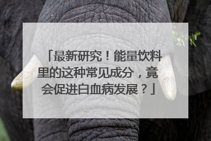 最新研究！能量饮料里的这种常见成分，竟会促进白血病发展？