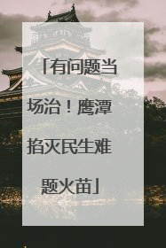 有问题当场治！鹰潭掐灭民生难题火苗