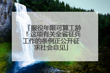 服役年限可算工龄！这项有关全省征兵工作的条例正公开征求社会意见