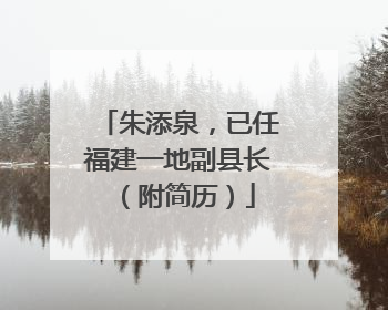 朱添泉，已任福建一地副县长（附简历）