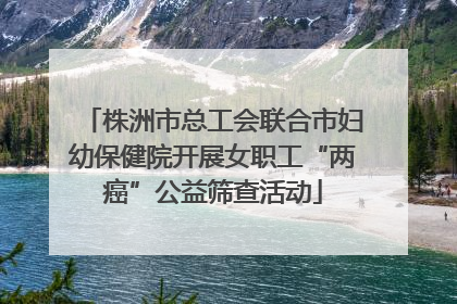 株洲市总工会联合市妇幼保健院开展女职工“两癌”公益筛查活动