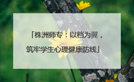 株洲师专：以档为翼，筑牢学生心理健康防线