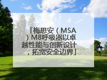 梅思安（MSA）M8呼吸器以卓越性能与创新设计，拓宽安全边界