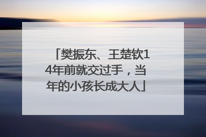 樊振东、王楚钦14年前就交过手，当年的小孩长成大人