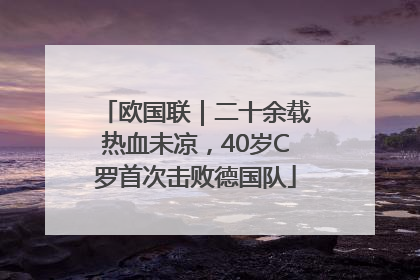 欧国联｜二十余载热血未凉，40岁C罗首次击败德国队