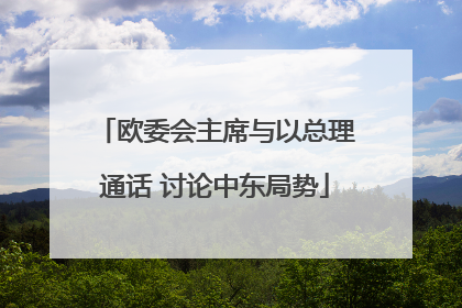 欧委会主席与以总理通话 讨论中东局势