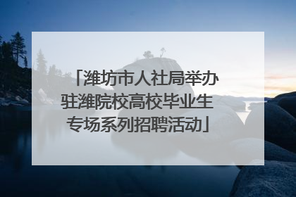 潍坊市人社局举办驻潍院校高校毕业生专场系列招聘活动