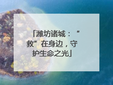 潍坊诸城：“救”在身边，守护生命之光