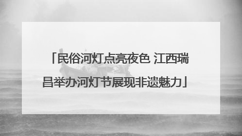 民俗河灯点亮夜色 江西瑞昌举办河灯节展现非遗魅力