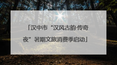 汉中市“汉风古韵·传奇夜”暑期文旅消费季启动
