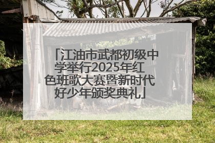 江油市武都初级中学举行2025年红色班歌大赛暨新时代好少年颁奖典礼