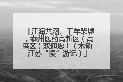 江海共潮、千年柴墟，泰州医药高新区（高港区）欢迎您！（水韵江苏“慢”游记）