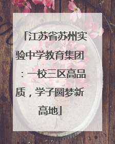 江苏省苏州实验中学教育集团：一校三区高品质，学子圆梦新高地