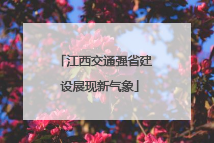 江西交通强省建设展现新气象