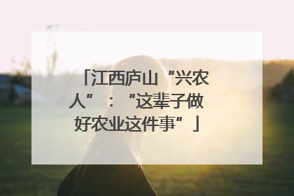 江西庐山“兴农人”：“这辈子做好农业这件事”