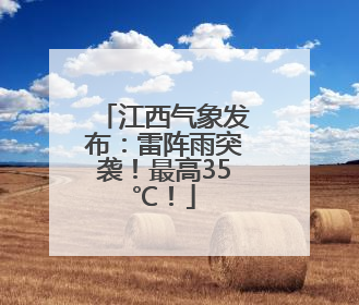 江西气象发布：雷阵雨突袭！最高35℃！