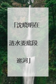 沈晓明在涟水娄底段巡河