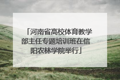 河南省高校体育教学部主任专题培训班在信阳农林学院举行