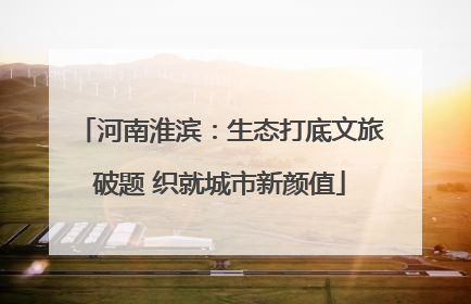河南淮滨：生态打底文旅破题 织就城市新颜值