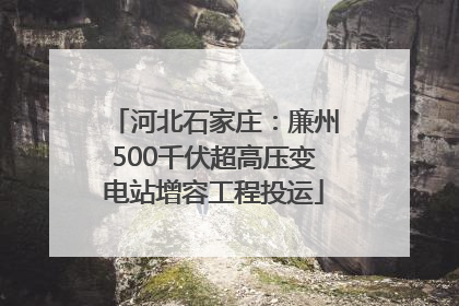 河北石家庄：廉州500千伏超高压变电站增容工程投运
