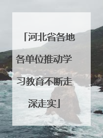 河北省各地各单位推动学习教育不断走深走实