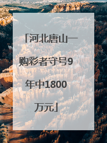 河北唐山一购彩者守号9年中1800万元
