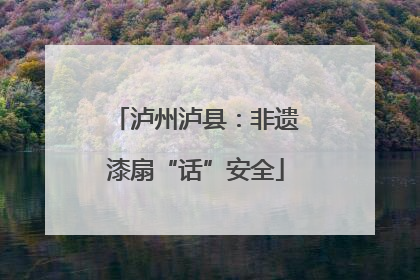 泸州泸县：非遗漆扇“话”安全