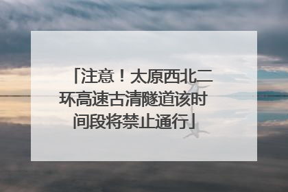 注意！太原西北二环高速古清隧道该时间段将禁止通行