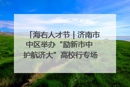海右人才节｜济南市中区举办“励新市中 护航济大”高校行专场活动暨“青年人才 乐享市中”品牌推介会