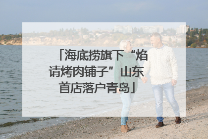 海底捞旗下“焰请烤肉铺子”山东首店落户青岛