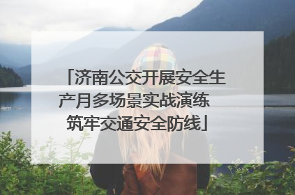 济南公交开展安全生产月多场景实战演练 筑牢交通安全防线