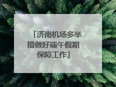 济南机场多举措做好端午假期保障工作