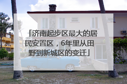 济南起步区最大的居民安置区，6年里从田野到新城区的变迁