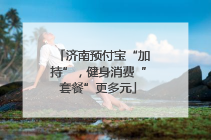 济南预付宝“加持”，健身消费“套餐”更多元