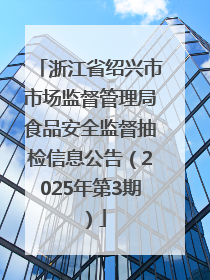 浙江省绍兴市市场监督管理局食品安全监督抽检信息公告（2025年第3期）
