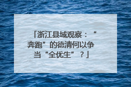 浙江县域观察：“奔跑”的德清何以争当“全优生”？