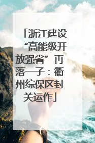 浙江建设“高能级开放强省”再落一子：衢州综保区封关运作