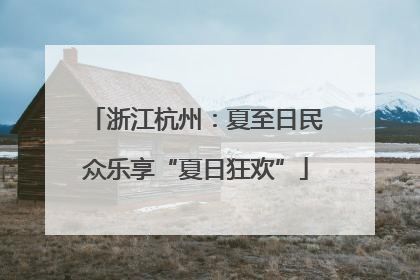 浙江杭州：夏至日民众乐享“夏日狂欢”