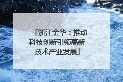浙江金华：推动科技创新引领高新技术产业发展
