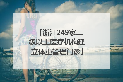 浙江249家二级以上医疗机构建立体重管理门诊