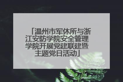温州市军休所与浙江安防学院安全管理学院开展党建联建暨主题党日活动