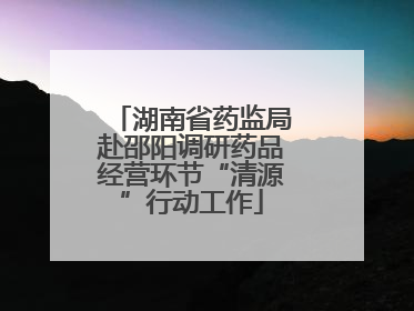 湖南省药监局赴邵阳调研药品经营环节“清源”行动工作